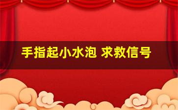 手指起小水泡 求救信号